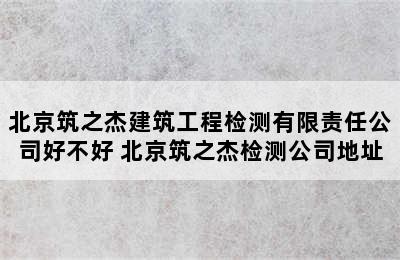 北京筑之杰建筑工程检测有限责任公司好不好 北京筑之杰检测公司地址